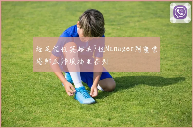 给足信任英超共7位Manager阿隆索塔帅瓜帅埃梅里在列